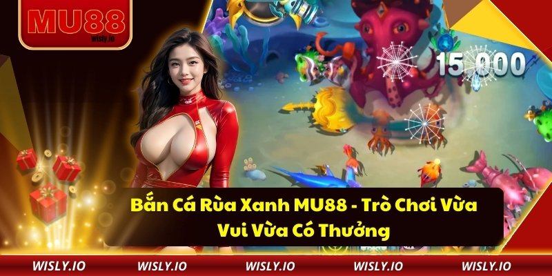 Bắn Cá Rùa Xanh MU88 - Trò Chơi Vừa Vui Vừa Có Thưởng