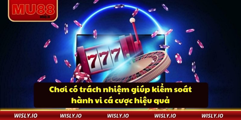 Chơi Có Trách Nhiệm Chơi có trách nhiệm giúp kiểm soát hành vi cá cược hiệu quả