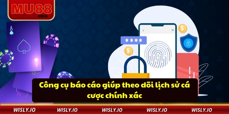 Chơi Có Trách Nhiệm Công cụ báo cáo giúp theo dõi lịch sử cá cược chính xác