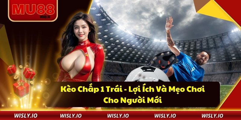 Kèo Chấp 1 Trái - Lợi Ích Và Mẹo Chơi Cho Người Mới Kèo Chấp 1 Trái - Lợi Ích Và Mẹo Chơi Cho Người Mới