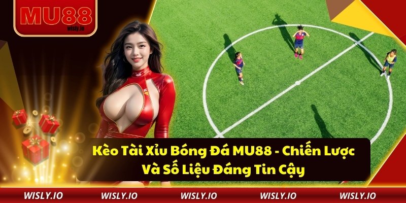 Kèo Tài Xỉu Bóng Đá MU88 - Chiến Lược Và Số Liệu Đáng Tin Cậy Kèo Tài Xỉu Bóng Đá MU88 - Chiến Lược Và Số Liệu Đáng Tin Cậy