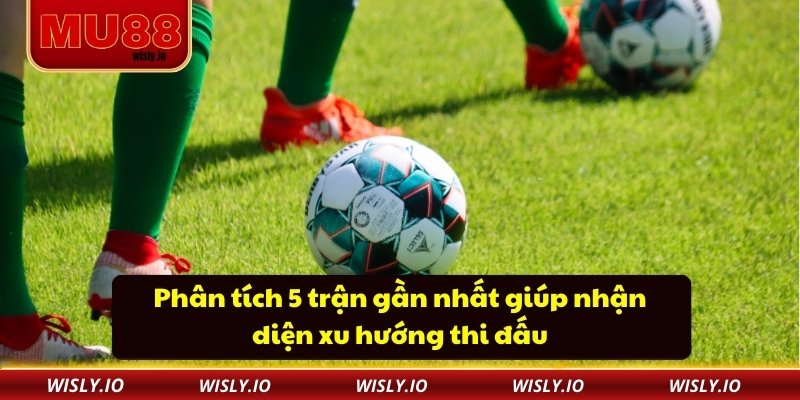 Kèo Chấp 1 Trái - Lợi Ích Và Mẹo Chơi Cho Người Mới Phân tích 5 trận gần nhất giúp nhận diện xu hướng thi đấu