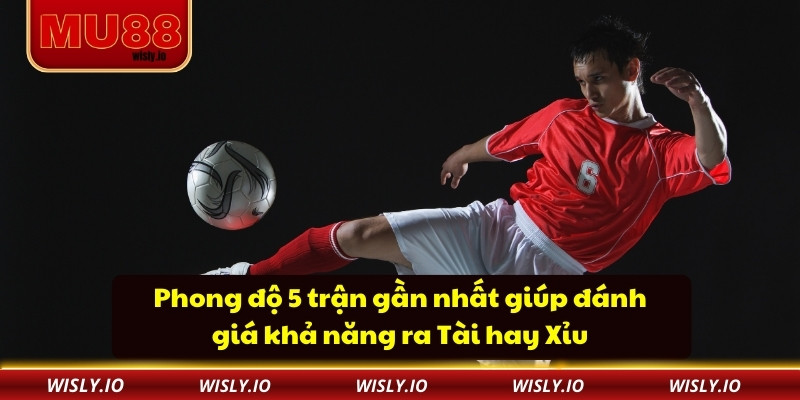 Kèo Tài Xỉu Bóng Đá MU88 - Chiến Lược Và Số Liệu Đáng Tin Cậy Phong độ 5 trận gần nhất giúp đánh giá khả năng ra Tài hay Xỉu