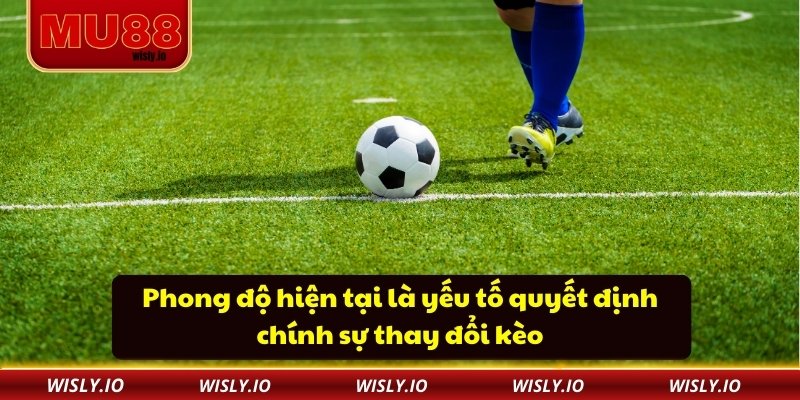 Phong độ hiện tại là yếu tố quyết định chính sự thay đổi kèo